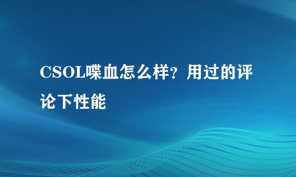 CSOL喋血怎么样？用过的评论下性能