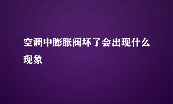 空调中膨胀阀坏了会出现什么现象