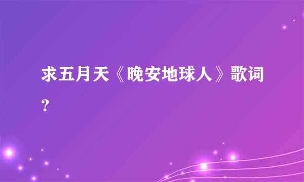 求五月天《晚安地球人》歌词？