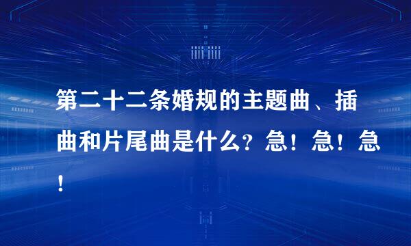 第二十二条婚规的主题曲、插曲和片尾曲是什么？急！急！急！