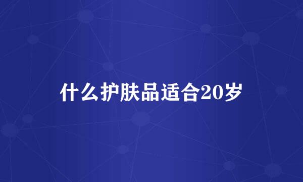 什么护肤品适合20岁