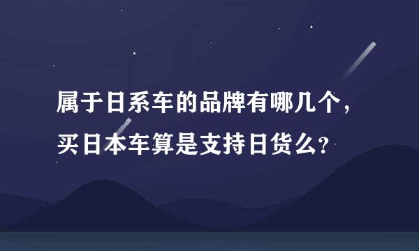 属于日系车的品牌有哪几个，买日本车算是支持日货么？