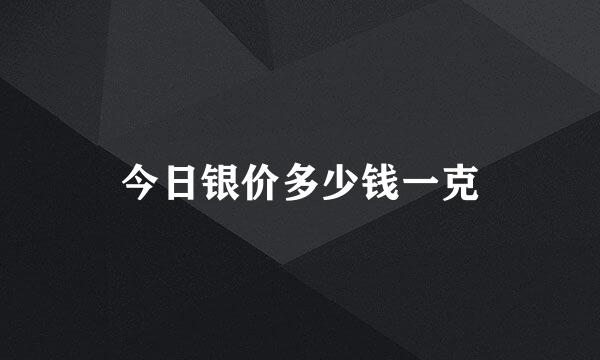 今日银价多少钱一克