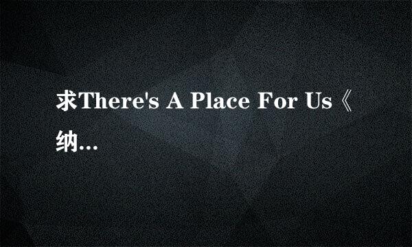 求There's A Place For Us《纳尼亚3》的中文歌词。