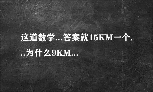 这道数学...答案就15KM一个...为什么9KM没办法取，我感觉自己...算的没错啊_（：3_|