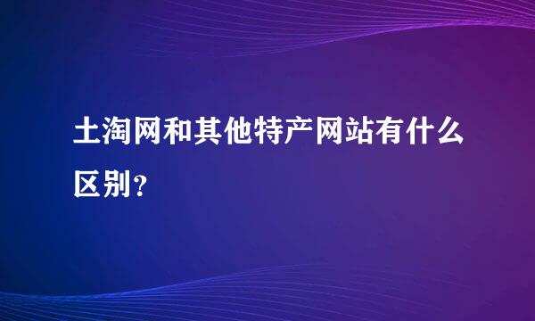 土淘网和其他特产网站有什么区别？