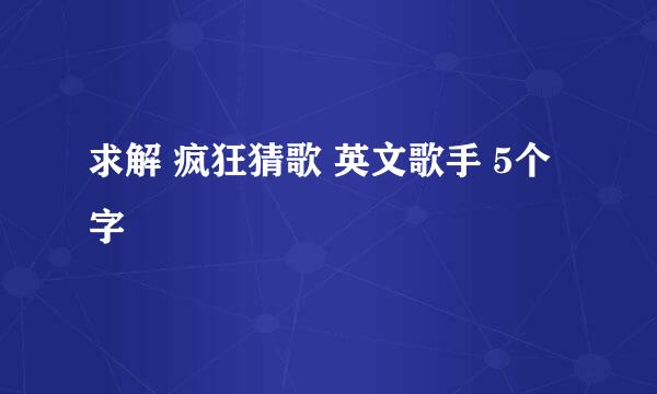 求解 疯狂猜歌 英文歌手 5个字