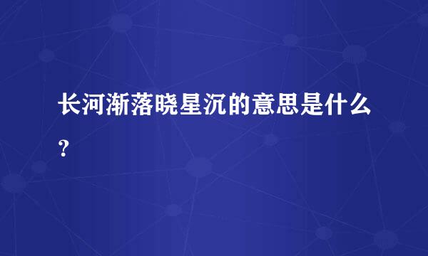 长河渐落晓星沉的意思是什么？