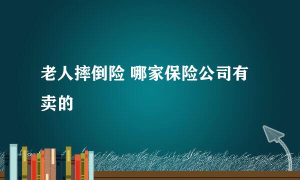 老人摔倒险 哪家保险公司有卖的