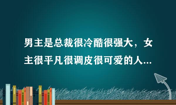 男主是总裁很冷酷很强大，女主很平凡很调皮很可爱的人，结局温馨的小说