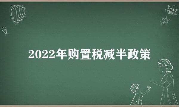 2022年购置税减半政策