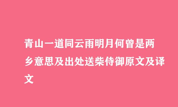 青山一道同云雨明月何曾是两乡意思及出处送柴侍御原文及译文