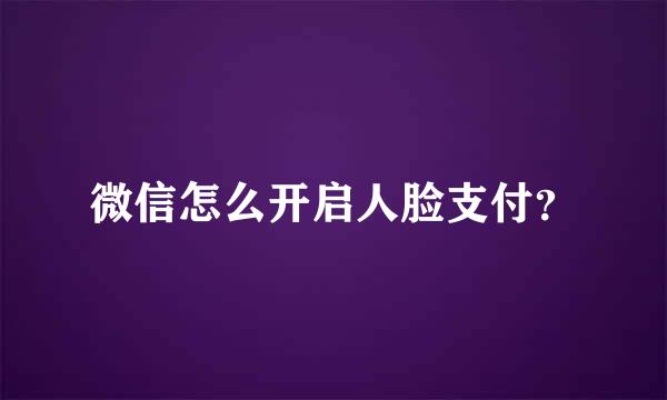 微信怎么开启人脸支付？