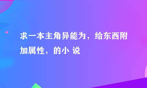 求一本主角异能为，给东西附加属性，的小 说