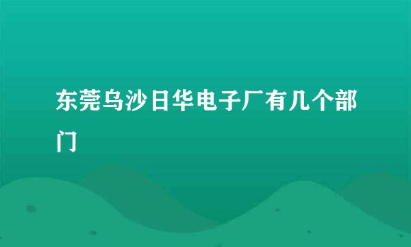 东莞乌沙日华电子厂有几个部门