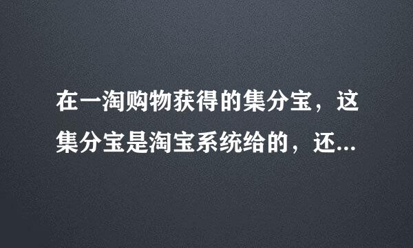 在一淘购物获得的集分宝，这集分宝是淘宝系统给的，还是扣的卖家的钱！卖家会有那些损失！