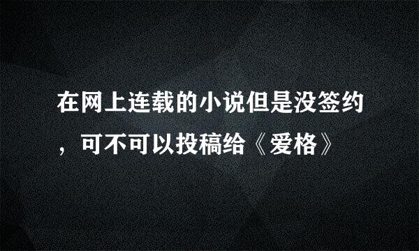 在网上连载的小说但是没签约，可不可以投稿给《爱格》