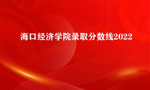 海口经济学院录取分数线2022