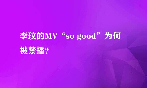 李玟的MV“so good”为何被禁播？