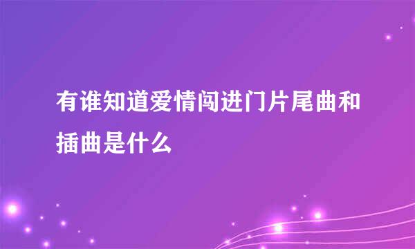 有谁知道爱情闯进门片尾曲和插曲是什么