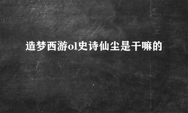 造梦西游ol史诗仙尘是干嘛的