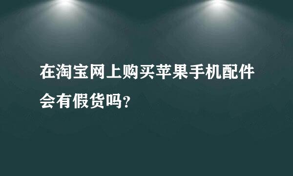 在淘宝网上购买苹果手机配件会有假货吗？