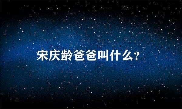 宋庆龄爸爸叫什么？