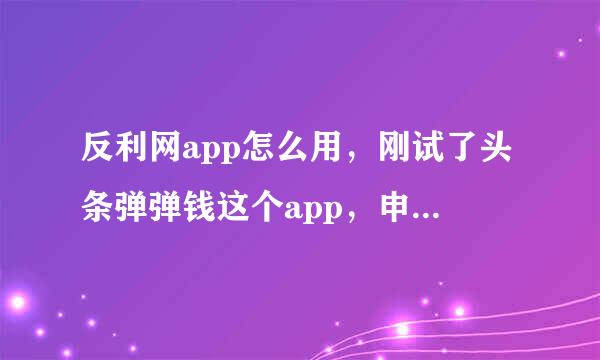 反利网app怎么用，刚试了头条弹弹钱这个app，申请反利要怎么拿？