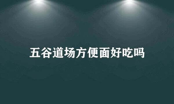 五谷道场方便面好吃吗