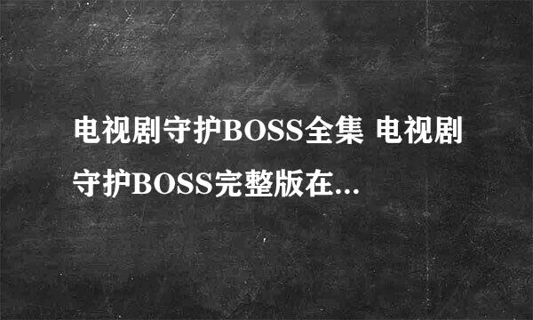 电视剧守护BOSS全集 电视剧守护BOSS完整版在线播放及迅雷下载