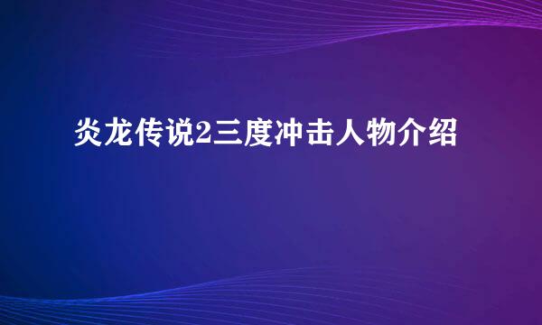 炎龙传说2三度冲击人物介绍