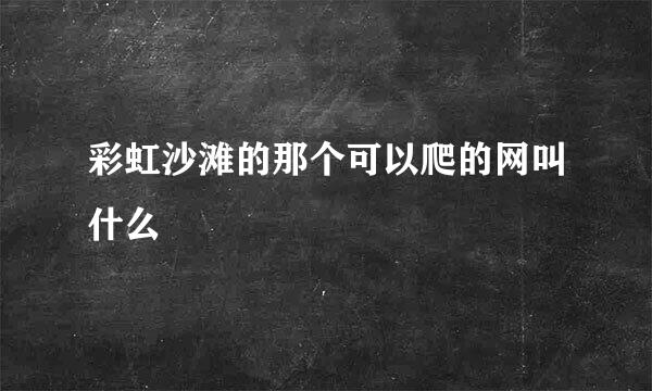 彩虹沙滩的那个可以爬的网叫什么