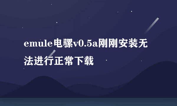 emule电骡v0.5a刚刚安装无法进行正常下载