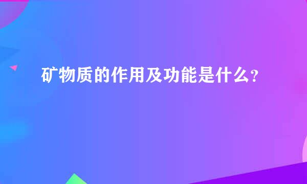 矿物质的作用及功能是什么？