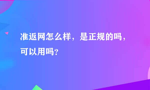 准返网怎么样，是正规的吗，可以用吗？