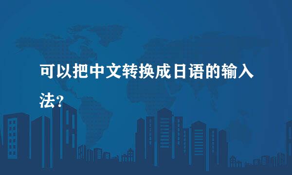 可以把中文转换成日语的输入法？