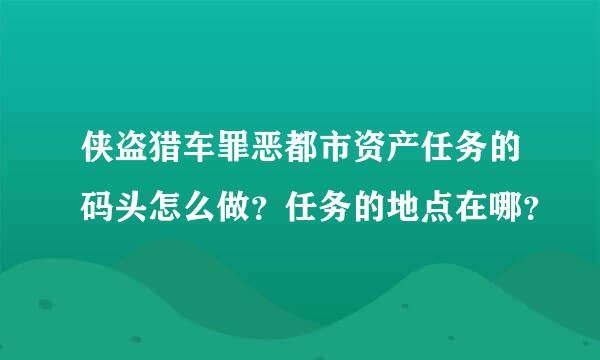 侠盗猎车罪恶都市资产任务的码头怎么做？任务的地点在哪？