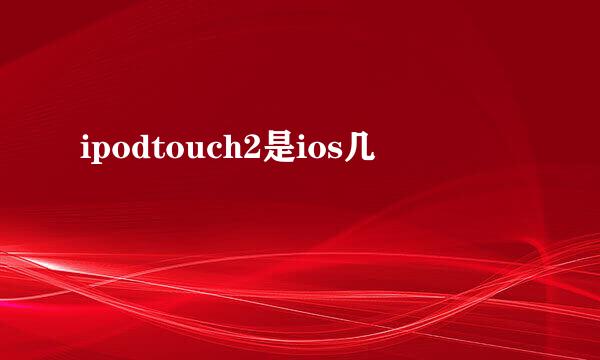 ipodtouch2是ios几