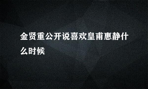 金贤重公开说喜欢皇甫惠静什么时候