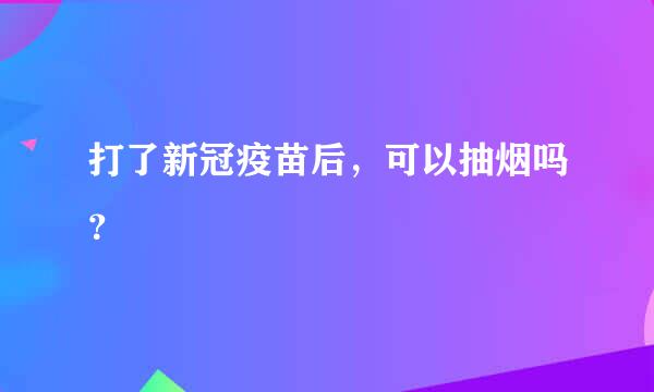 打了新冠疫苗后，可以抽烟吗？