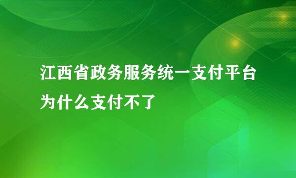 江西省政务服务统一支付平台为什么支付不了