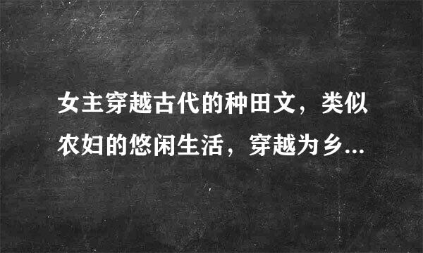 女主穿越古代的种田文，类似农妇的悠闲生活，穿越为乡野寡妇，穿越之农妇难为