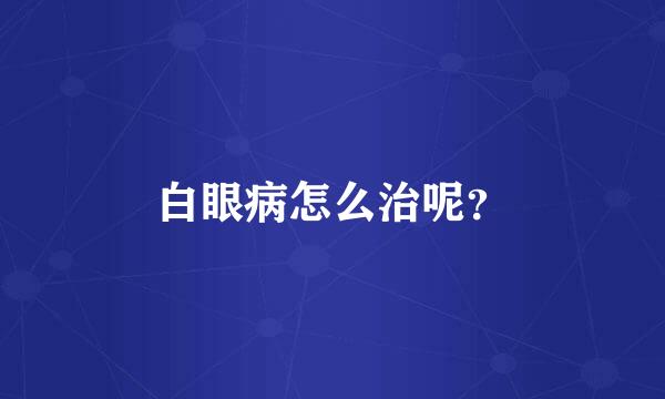 白眼病怎么治呢？