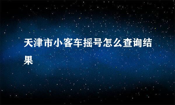 天津市小客车摇号怎么查询结果