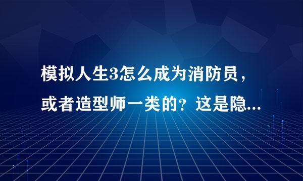 模拟人生3怎么成为消防员，或者造型师一类的？这是隐藏职业吗？怎么加入呀？