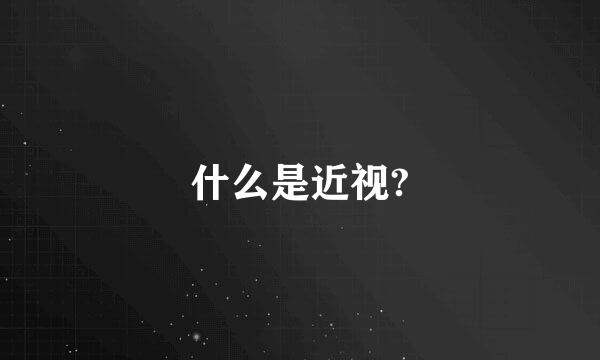 什么是近视?