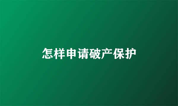 怎样申请破产保护