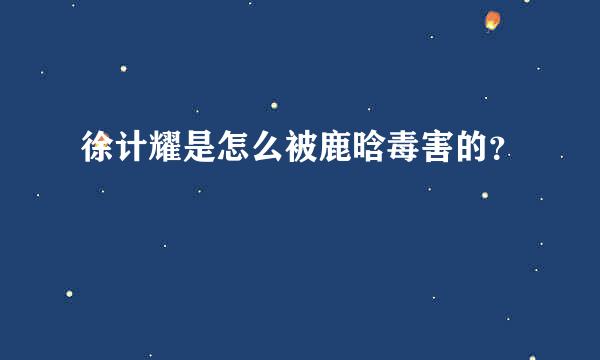 徐计耀是怎么被鹿晗毒害的？