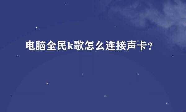 电脑全民k歌怎么连接声卡？