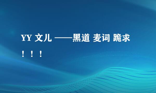 YY 文儿 ——黑道 麦词 跪求！！！